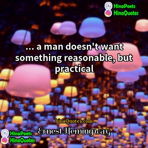 Ernest Hemingway Quotes | ... a man doesn't want something reasonable,